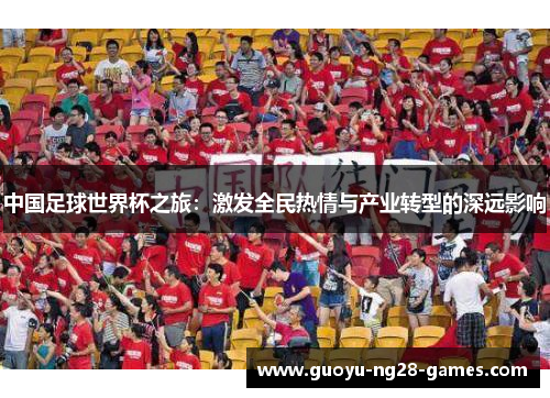 中国足球世界杯之旅:激发全民热情与产业转型的深远影响 中国足球世界杯之旅:激发全民热情与产业转型的深远影响