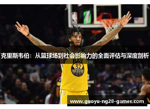 克里斯韦伯:从篮球场到社会影响力的全面评估与深度剖析 克里斯韦伯:从篮球场到社会影响力的全面评估与深度剖析