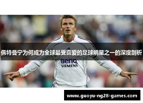 佩特曼宁为何成为全球最受喜爱的足球明星之一的深度剖析 佩特曼宁为何成为全球最受喜爱的足球明星之一的深度剖析