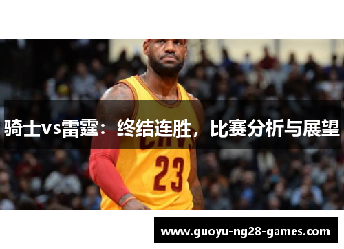 骑士vs雷霆：终结连胜，比赛分析与展望