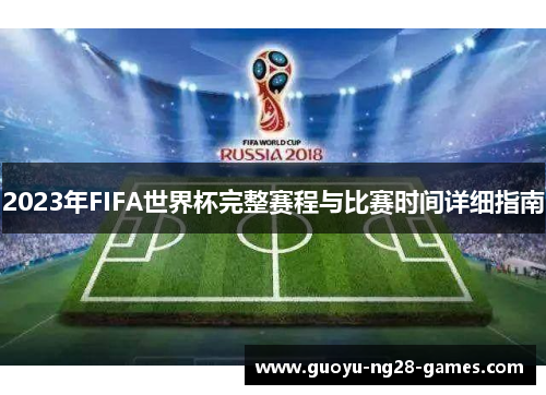 2023年FIFA世界杯完整赛程与比赛时间详细指南
