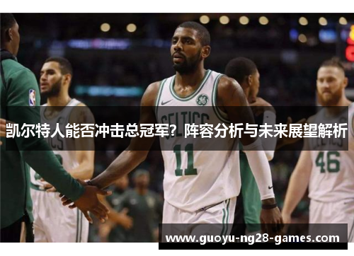 凯尔特人能否冲击总冠军?阵容分析与未来展望解析 凯尔特人能否冲击总冠军?阵容分析与未来展望解析