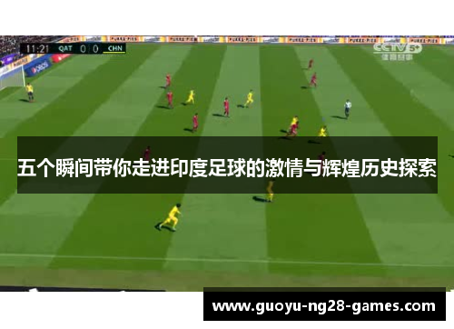 五个瞬间带你走进印度足球的激情与辉煌历史探索 五个瞬间带你走进印度足球的激情与辉煌历史探索