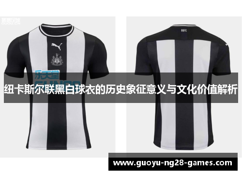 纽卡斯尔联黑白球衣的历史象征意义与文化价值解析 纽卡斯尔联黑白球衣的历史象征意义与文化价值解析