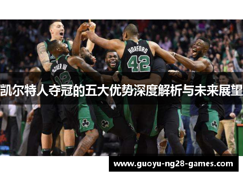 凯尔特人夺冠的五大优势深度解析与未来展望