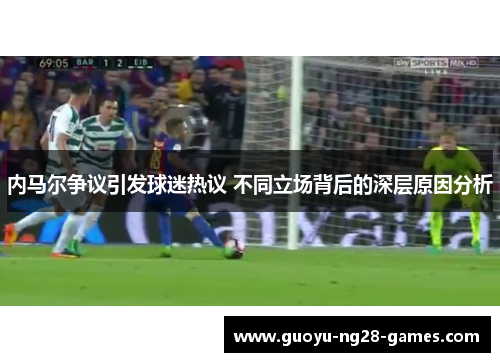 内马尔争议引发球迷热议 不同立场背后的深层原因分析