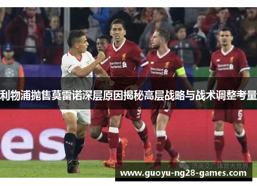 利物浦抛售莫雷诺深层原因揭秘高层战略与战术调整考量 利物浦抛售莫雷诺深层原因揭秘高层战略与战术调整考量