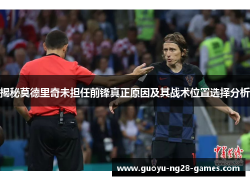 揭秘莫德里奇未担任前锋真正原因及其战术位置选择分析 揭秘莫德里奇未担任前锋真正原因及其战术位置选择分析