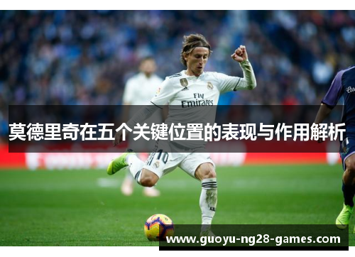 莫德里奇在五个关键位置的表现与作用解析