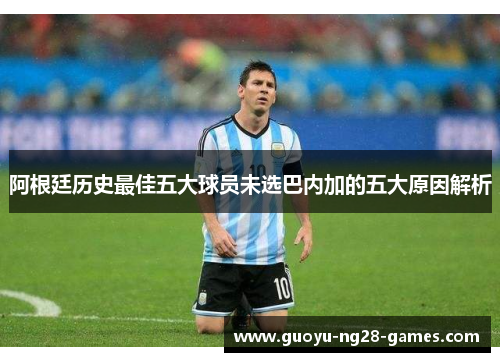 阿根廷历史最佳五大球员未选巴内加的五大原因解析