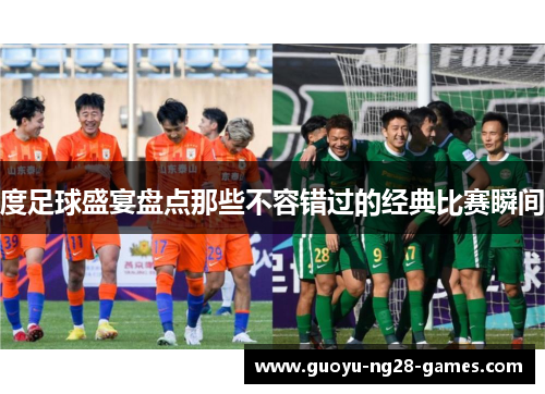 度足球盛宴盘点那些不容错过的经典比赛瞬间 度足球盛宴盘点那些不容错过的经典比赛瞬间