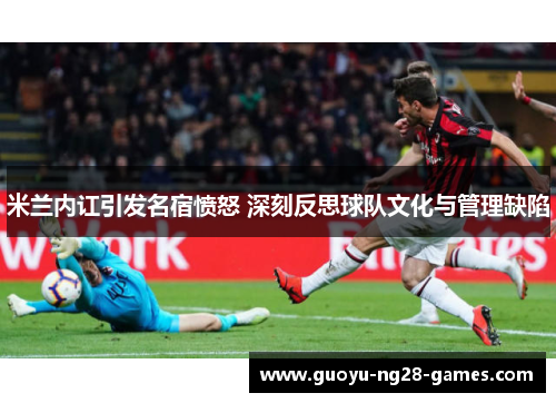 米兰内讧引发名宿愤怒 深刻反思球队文化与管理缺陷