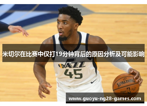 米切尔在比赛中仅打19分钟背后的原因分析及可能影响 米切尔在比赛中仅打19分钟背后的原因分析及可能影响