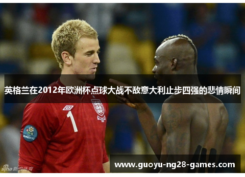 英格兰在2012年欧洲杯点球大战不敌意大利止步四强的悲情瞬间 英格兰在2012年欧洲杯点球大战不敌意大利止步四强的悲情瞬间