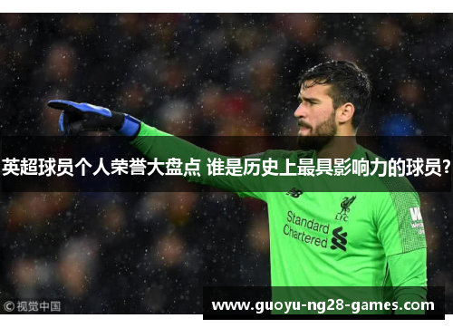 英超球员个人荣誉大盘点 谁是历史上最具影响力的球员？
