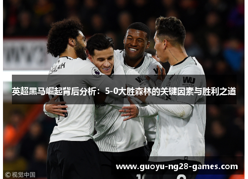 英超黑马崛起背后分析:5-0大胜森林的关键因素与胜利之道 英超黑马崛起背后分析:5-0大胜森林的关键因素与胜利之道