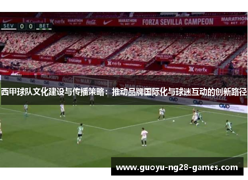 西甲球队文化建设与传播策略：推动品牌国际化与球迷互动的创新路径