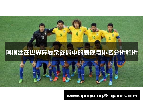 阿根廷在世界杯复杂战局中的表现与排名分析解析