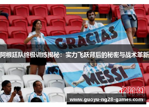 阿根廷队终极训练揭秘：实力飞跃背后的秘密与战术革新
