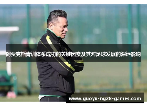 阿贾克斯青训体系成功的关键因素及其对足球发展的深远影响 阿贾克斯青训体系成功的关键因素及其对足球发展的深远影响