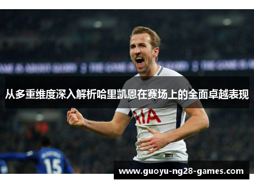 从多重维度深入解析哈里凯恩在赛场上的全面卓越表现 从多重维度深入解析哈里凯恩在赛场上的全面卓越表现