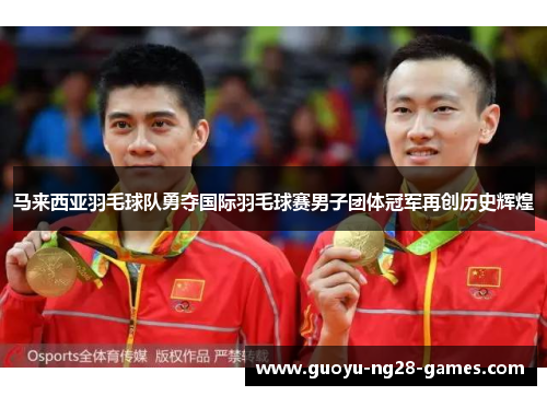 马来西亚羽毛球队勇夺国际羽毛球赛男子团体冠军再创历史辉煌 马来西亚羽毛球队勇夺国际羽毛球赛男子团体冠军再创历史辉煌