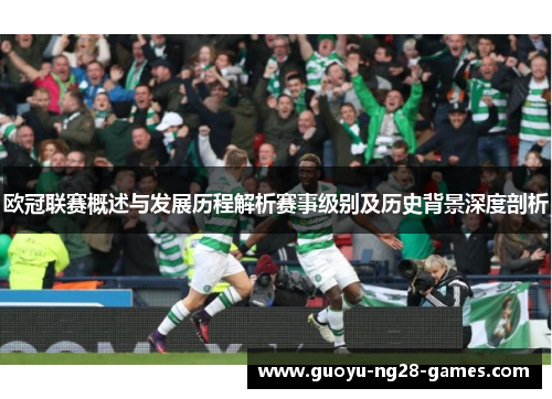 欧冠联赛概述与发展历程解析赛事级别及历史背景深度剖析