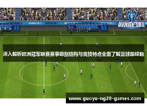 深入解析欧洲冠军联赛赛事级别结构与竞技特点全面了解足球巅峰魅 深入解析欧洲冠军联赛赛事级别结构与竞技特点全面了解足球巅峰魅