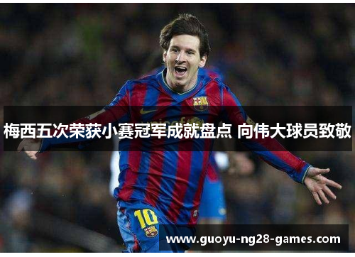 梅西五次荣获小赛冠军成就盘点 向伟大球员致敬 梅西五次荣获小赛冠军成就盘点 向伟大球员致敬