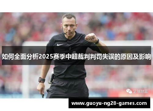 如何全面分析2025赛季中超裁判判罚失误的原因及影响