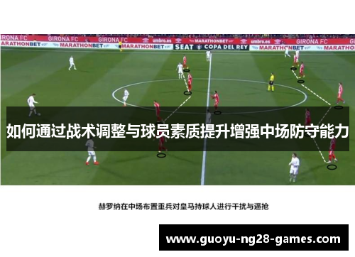 如何通过战术调整与球员素质提升增强中场防守能力 如何通过战术调整与球员素质提升增强中场防守能力