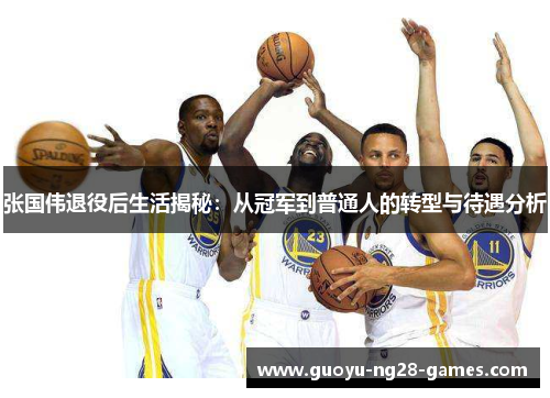张国伟退役后生活揭秘:从冠军到普通人的转型与待遇分析 张国伟退役后生活揭秘:从冠军到普通人的转型与待遇分析
