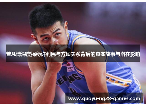 曾凡博深度揭秘许利民与方硕关系背后的真实故事与潜在影响 曾凡博深度揭秘许利民与方硕关系背后的真实故事与潜在影响