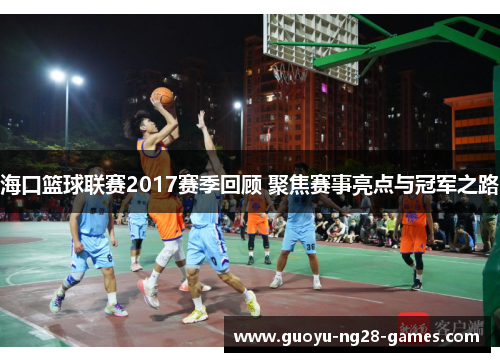 海口篮球联赛2017赛季回顾 聚焦赛事亮点与冠军之路