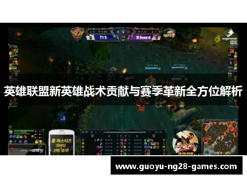 英雄联盟新英雄战术贡献与赛季革新全方位解析