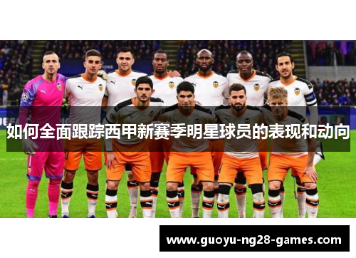 如何全面跟踪西甲新赛季明星球员的表现和动向 如何全面跟踪西甲新赛季明星球员的表现和动向