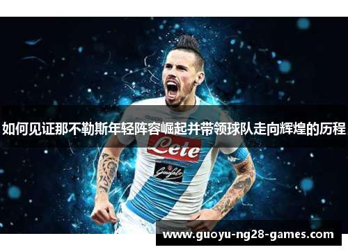 如何见证那不勒斯年轻阵容崛起并带领球队走向辉煌的历程