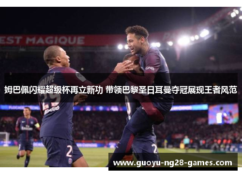 姆巴佩闪耀超级杯再立新功 带领巴黎圣日耳曼夺冠展现王者风范 姆巴佩闪耀超级杯再立新功 带领巴黎圣日耳曼夺冠展现王者风范
