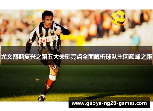 尤文图斯复兴之路五大关键亮点全面解析球队重回巅峰之路