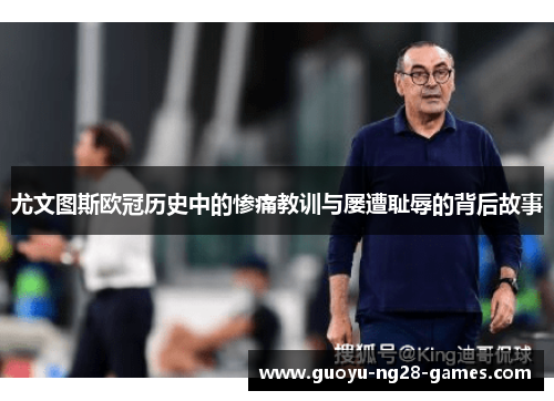 尤文图斯欧冠历史中的惨痛教训与屡遭耻辱的背后故事 尤文图斯欧冠历史中的惨痛教训与屡遭耻辱的背后故事