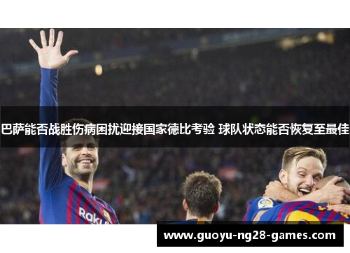 巴萨能否战胜伤病困扰迎接国家德比考验 球队状态能否恢复至最佳 巴萨能否战胜伤病困扰迎接国家德比考验 球队状态能否恢复至最佳