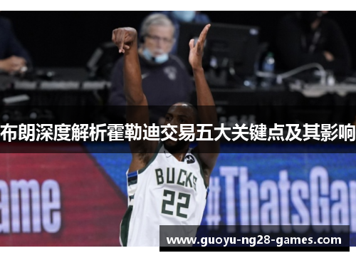 布朗深度解析霍勒迪交易五大关键点及其影响 布朗深度解析霍勒迪交易五大关键点及其影响