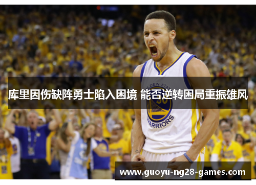 库里因伤缺阵勇士陷入困境 能否逆转困局重振雄风