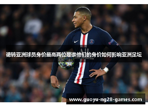德转亚洲球员身价最高两位是谁他们的身价如何影响亚洲足坛 德转亚洲球员身价最高两位是谁他们的身价如何影响亚洲足坛