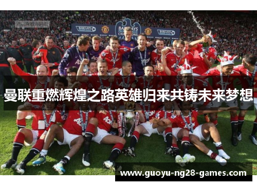 曼联重燃辉煌之路英雄归来共铸未来梦想