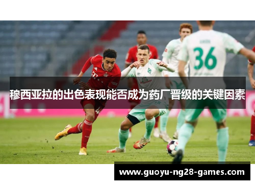 穆西亚拉的出色表现能否成为药厂晋级的关键因素