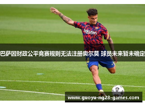 巴萨因财政公平竞赛规则无法注册奥尔莫 球员未来暂未确定