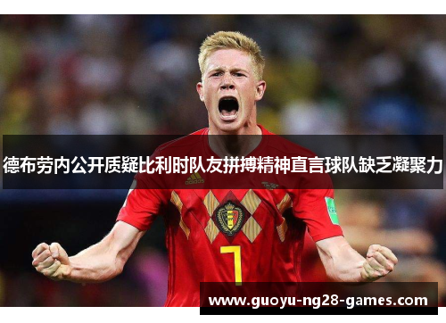 德布劳内公开质疑比利时队友拼搏精神直言球队缺乏凝聚力