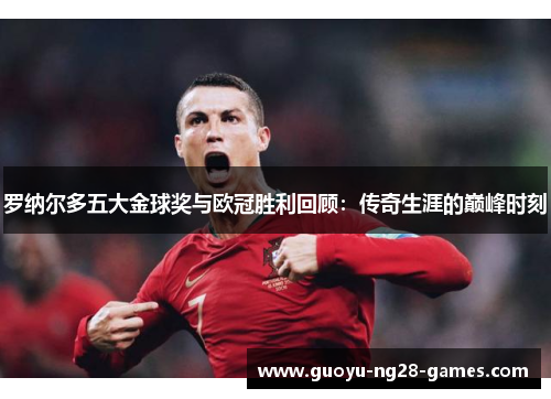 罗纳尔多五大金球奖与欧冠胜利回顾：传奇生涯的巅峰时刻