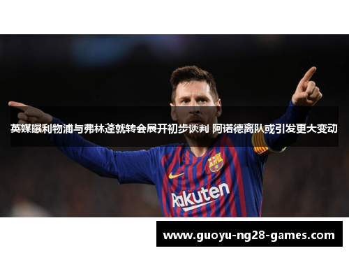 英媒曝利物浦与弗林蓬就转会展开初步谈判 阿诺德离队或引发更大变动